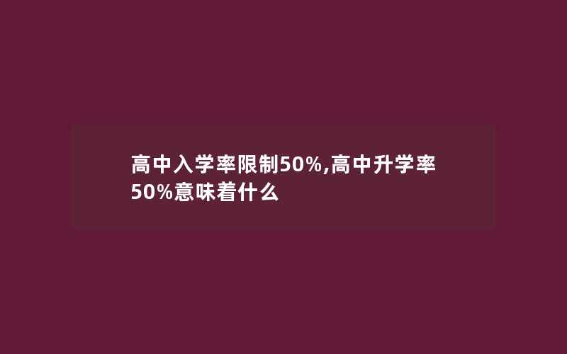 高中入学率限制50%,高中升学率50%意味着什么