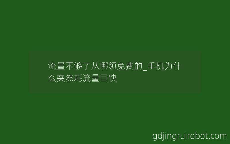 流量不够了从哪领免费的_手机为什么突然耗流量巨快