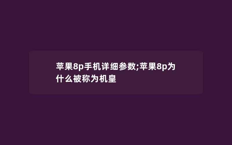 苹果8p手机详细参数;苹果8p为什么被称为机皇