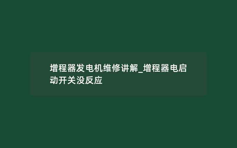 增程器发电机维修讲解_增程器电启动开关没反应