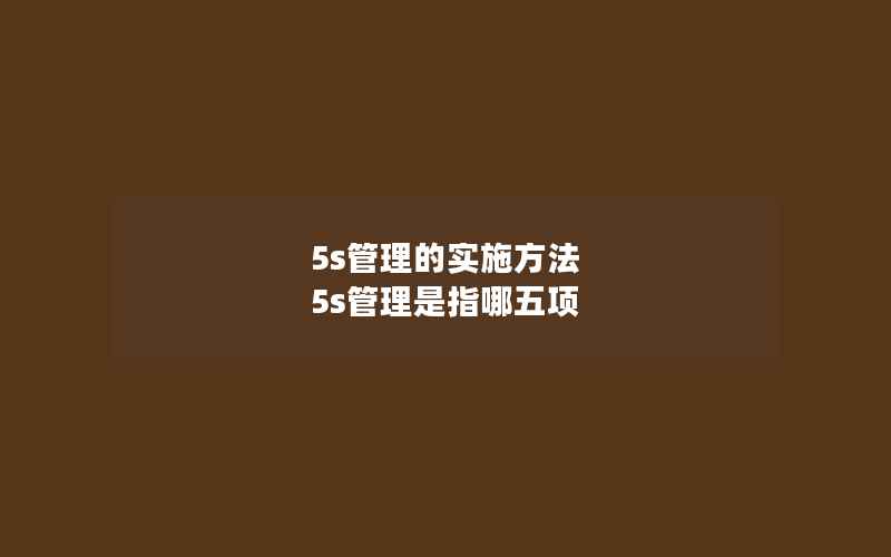 5s管理的实施方法 5s管理是指哪五项