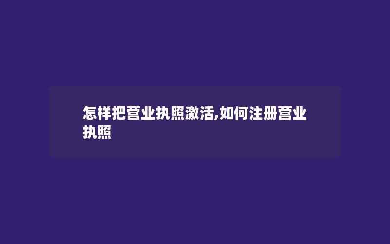 怎样把营业执照激活,如何注册营业执照