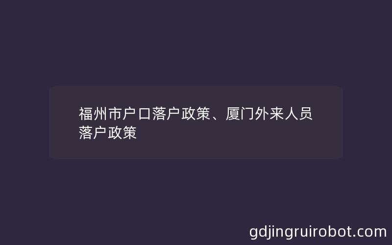 福州市户口落户政策、厦门外来人员落户政策