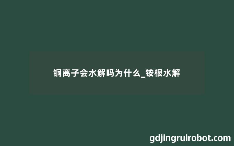 铜离子会水解吗为什么_铵根水解