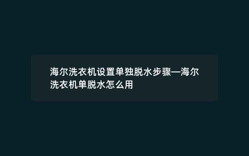 海尔洗衣机设置单独脱水步骤—海尔洗衣机单脱水怎么用