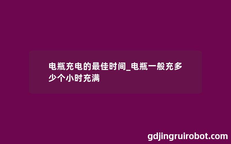 电瓶充电的最佳时间_电瓶一般充多少个小时充满