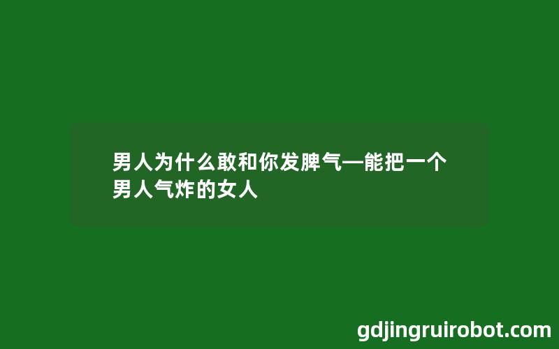 男人为什么敢和你发脾气—能把一个男人气炸的女人