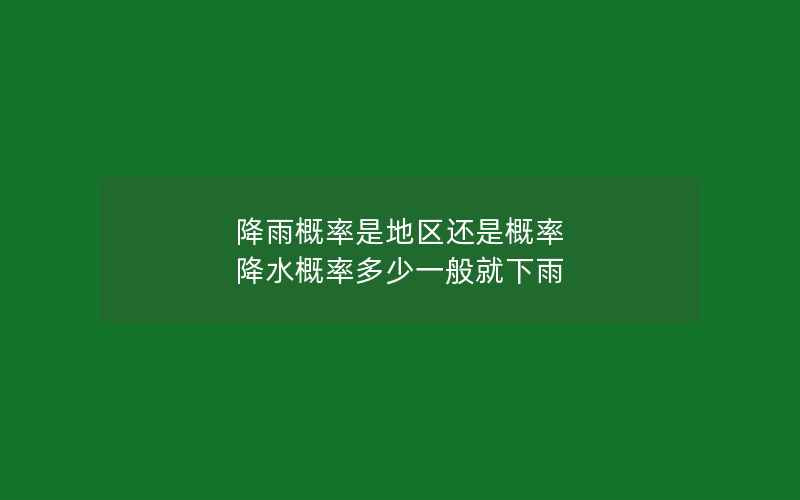 降雨概率是地区还是概率 降水概率多少一般就下雨