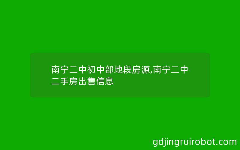 南宁二中初中部地段房源,南宁二中二手房出售信息