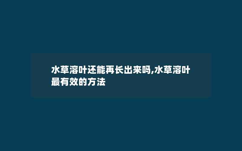 水草溶叶还能再长出来吗,水草溶叶最有效的方法