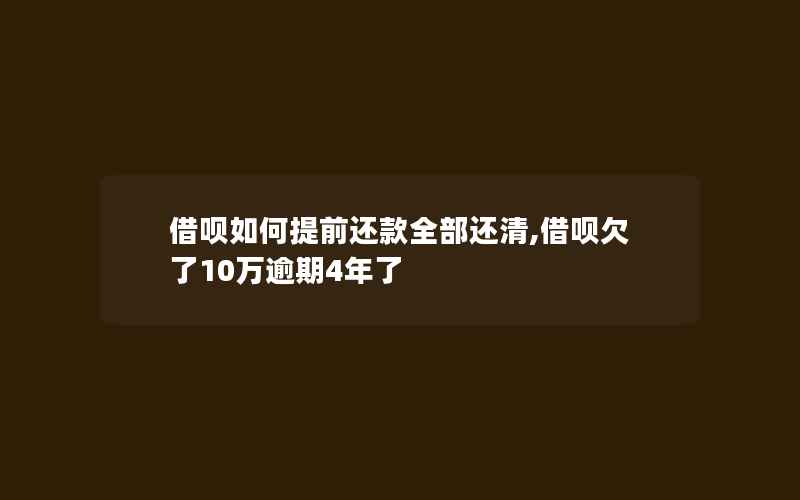 借呗如何提前还款全部还清,借呗欠了10万逾期4年了