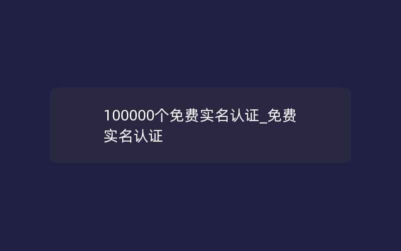 100000个免费实名认证_免费实名认证