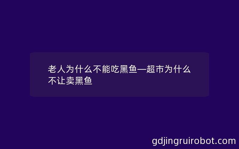 老人为什么不能吃黑鱼—超市为什么不让卖黑鱼