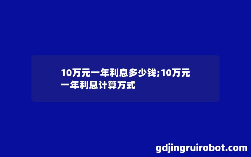 10万元一年利息多少钱;10万元一年利息计算方式