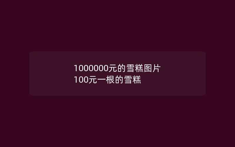 1000000元的雪糕图片 100元一根的雪糕