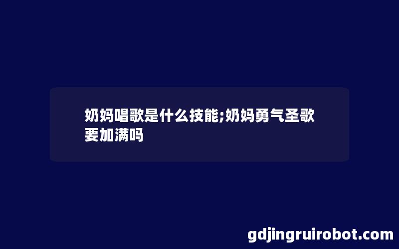 奶妈唱歌是什么技能;奶妈勇气圣歌要加满吗