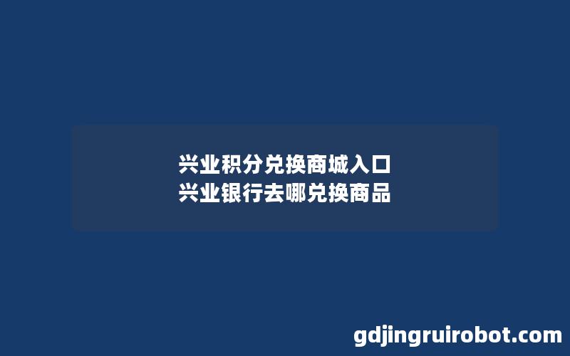 兴业积分兑换商城入口 兴业银行去哪兑换商品