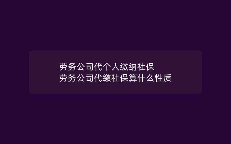 劳务公司代个人缴纳社保 劳务公司代缴社保算什么性质