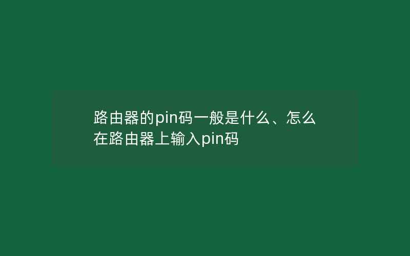 路由器的pin码一般是什么、怎么在路由器上输入pin码