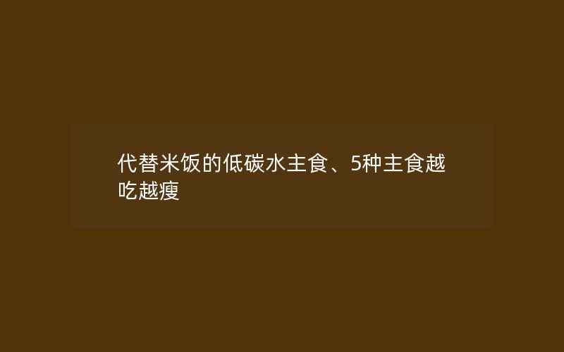 代替米饭的低碳水主食、5种主食越吃越瘦