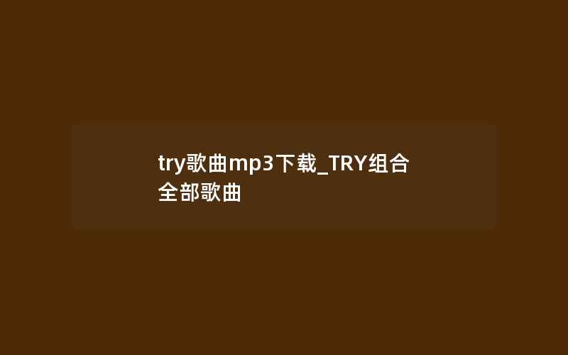 try歌曲mp3下载_TRY组合全部歌曲