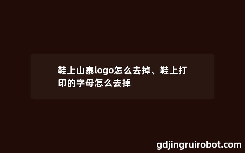 鞋上山寨logo怎么去掉、鞋上打印的字母怎么去掉