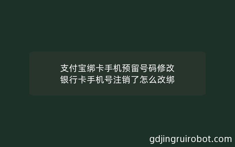 支付宝绑卡手机预留号码修改 银行卡手机号注销了怎么改绑