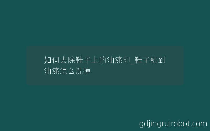 如何去除鞋子上的油漆印_鞋子粘到油漆怎么洗掉