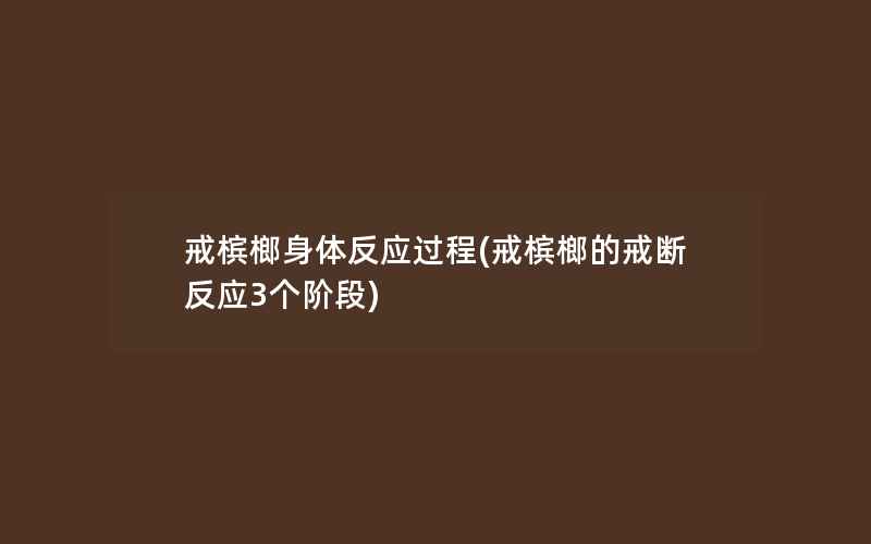 戒槟榔身体反应过程(戒槟榔的戒断反应3个阶段)