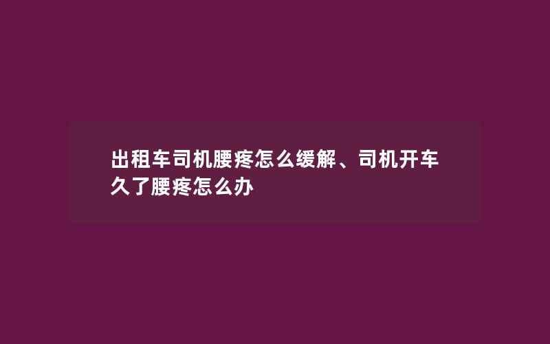 出租车司机腰疼怎么缓解、司机开车久了腰疼怎么办