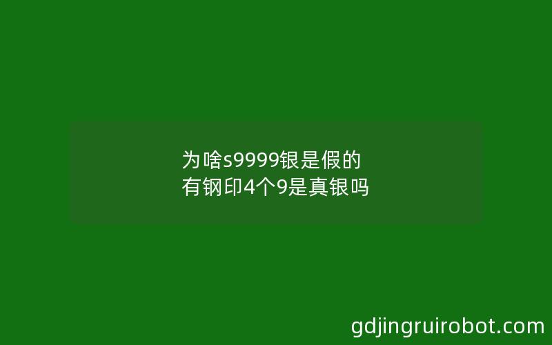 为啥s9999银是假的 有钢印4个9是真银吗