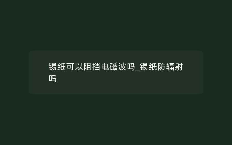 锡纸可以阻挡电磁波吗_锡纸防辐射吗