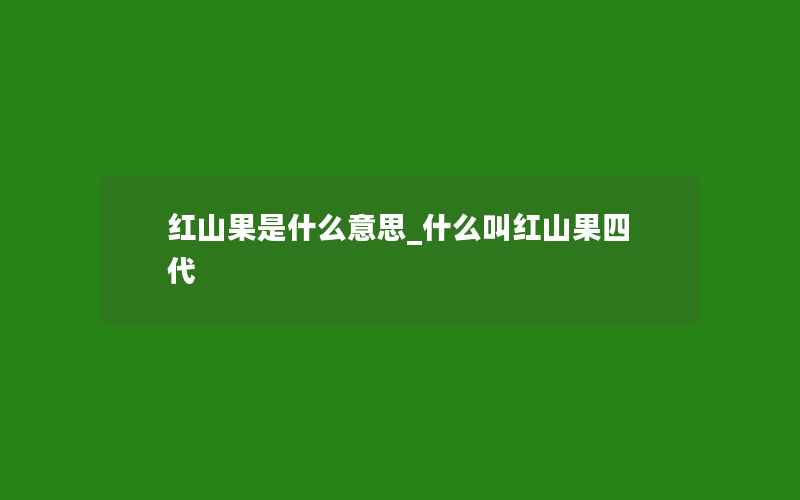 红山果是什么意思_什么叫红山果四代