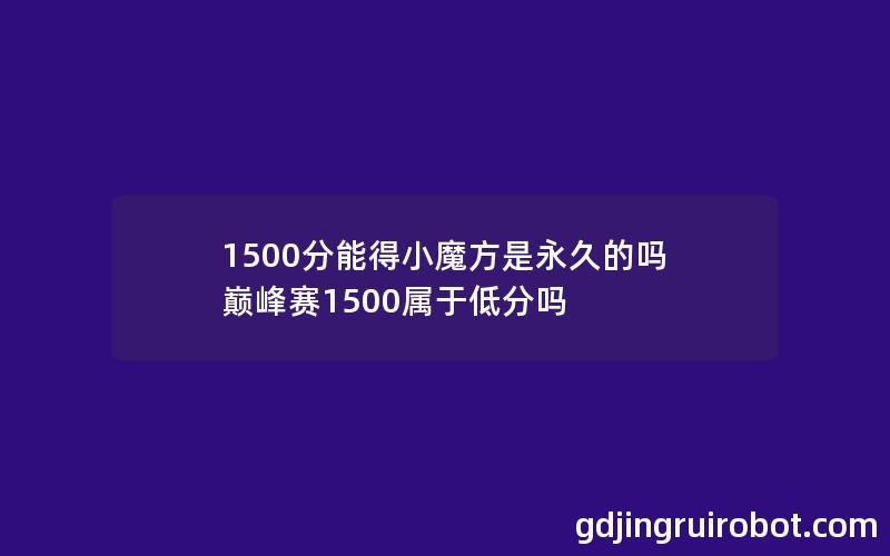 1500分能得小魔方是永久的吗 巅峰赛1500属于低分吗