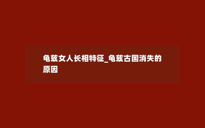 龟兹女人长相特征_龟兹古国消失的原因