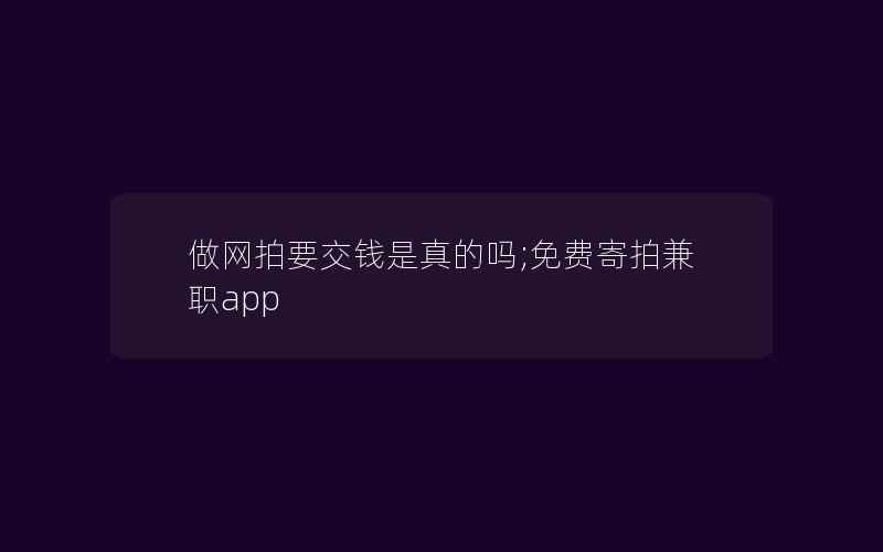 做网拍要交钱是真的吗;免费寄拍兼职app