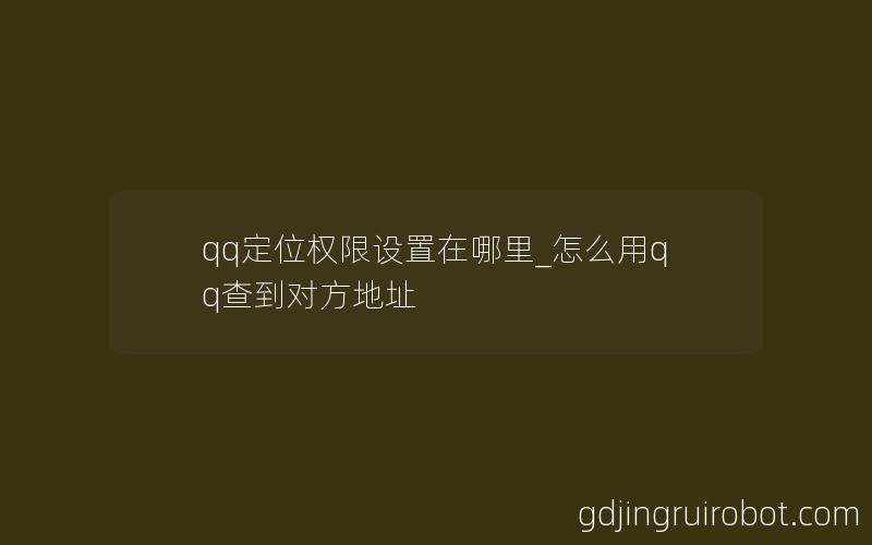 qq定位权限设置在哪里_怎么用qq查到对方地址