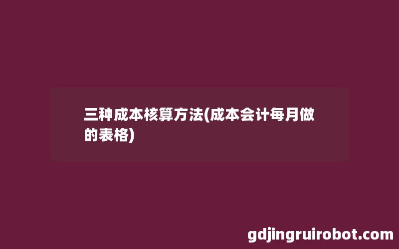 三种成本核算方法(成本会计每月做的表格)