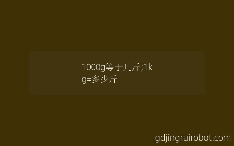 1000g等于几斤;1k g=多少斤