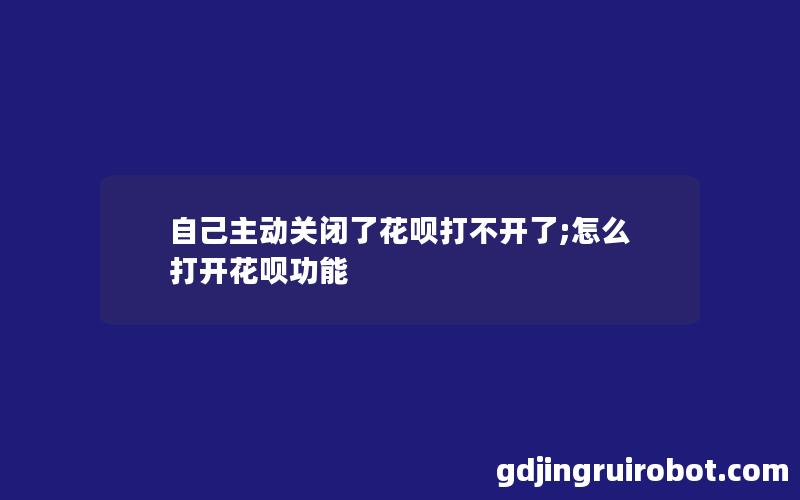 自己主动关闭了花呗打不开了;怎么打开花呗功能