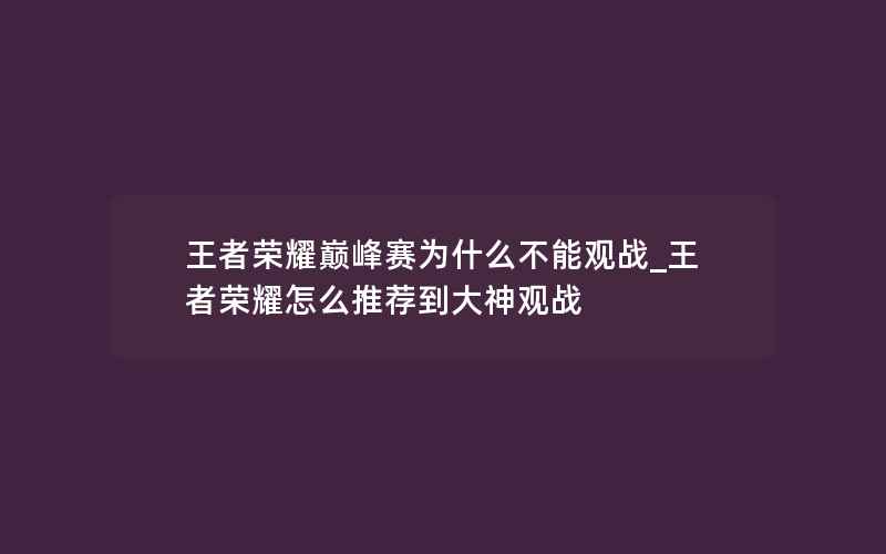 王者荣耀巅峰赛为什么不能观战_王者荣耀怎么推荐到大神观战