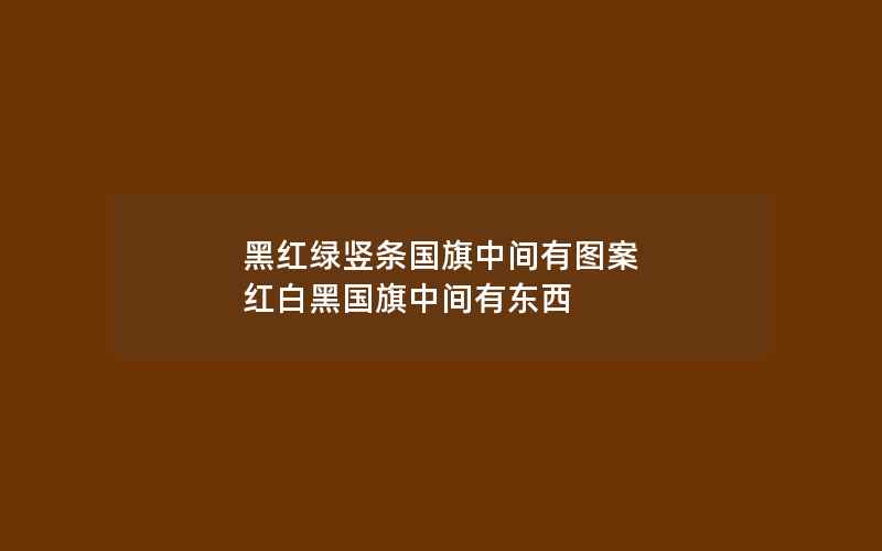 黑红绿竖条国旗中间有图案 红白黑国旗中间有东西