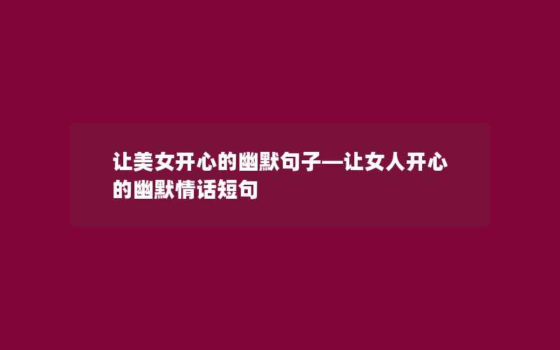 让美女开心的幽默句子—让女人开心的幽默情话短句