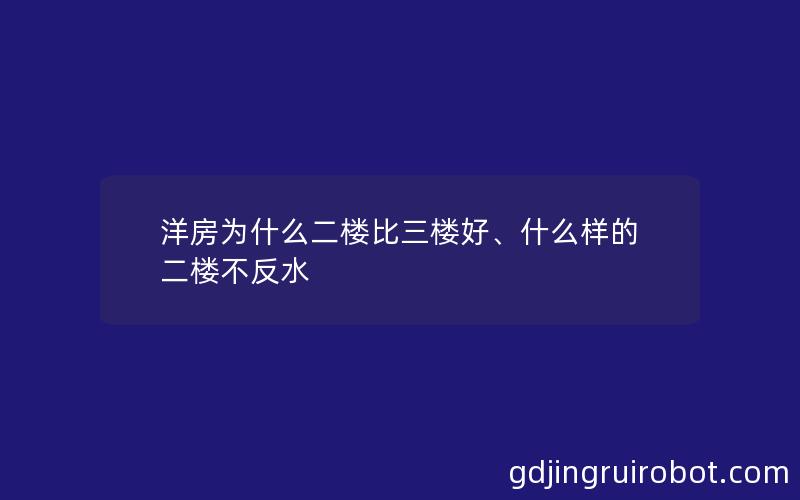 洋房为什么二楼比三楼好、什么样的二楼不反水