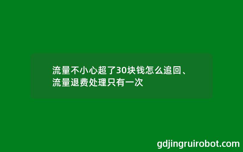 流量不小心超了30块钱怎么追回、流量退费处理只有一次