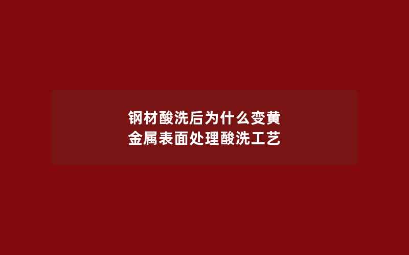 钢材酸洗后为什么变黄 金属表面处理酸洗工艺