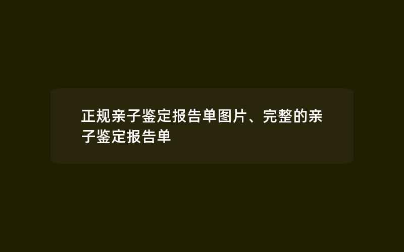 正规亲子鉴定报告单图片、完整的亲子鉴定报告单