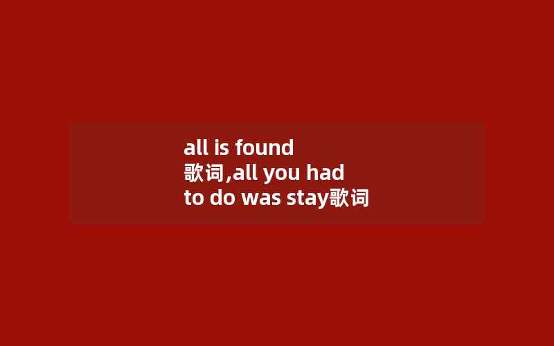 all is found 歌词,all you had to do was stay歌词