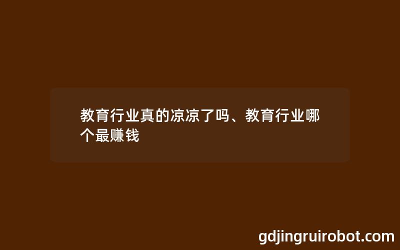 教育行业真的凉凉了吗、教育行业哪个最赚钱