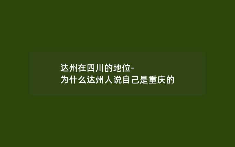 达州在四川的地位-为什么达州人说自己是重庆的